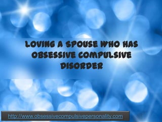Loving a Spouse Who Has Obsessive Compulsive Disorder http://www.obsessivecompulsivepersonality.com 