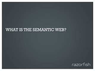 WHAT IS THE SEMANTIC WEB?




© 2010 Razorfish. All rights reserved. Confidential and proprietary.
 