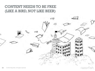 CONTENT NEEDS TO BE FREE
     (LIKE A BIRD, NOT LIKE BEER)




15   © 2010 Razorfish. All rights reserved.
 