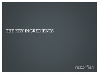 THE KEY INGREDIENTS




© 2010 Razorfish. All rights reserved. Confidential and proprietary.
 