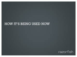 HOW IT’S BEING USED NOW




© 2010 Razorfish. All rights reserved. Confidential and proprietary.
 