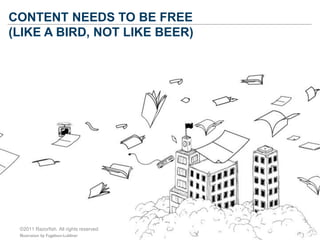 CONTENT NEEDS TO BE FREE
(LIKE A BIRD, NOT LIKE BEER)




 ©2011 Razorfish. All rights reserved.
 Illustration by Fogelson...