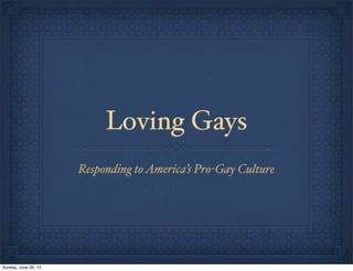 Loving Gays
Responding toAmerica’s Pro-Gay Culture
Sunday, June 30, 13
 
