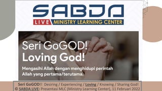 Seri GoGOD!! Desiring / Experiencing / Loving / Knowing / Sharing God!
© SABDA LIVE: Presentasi MLC (Ministry Learning Center), 11 Februari 2022
 