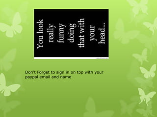 Don’t Forget to sign in on top with your
paypal email and name

 