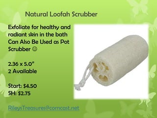 Natural Loofah Scrubber
Exfoliate for healthy and
radiant skin in the bath
Can Also Be Used as Pot
Scrubber 
2.36 x 5.0”
2 Available
Start: $4.50
SH: $2.75
RileysTreasures@comcast.net

 