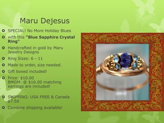 Maru Dejesus
 SPECIAL! No More Holiday Blues
 with this "Blue Sapphire Crystal
Ring"
 Handcrafted in gold by Maru
Jewelry Designs
 Ring Sizes: 6 - 11
 Made to order, size needed.

 Gift boxed included!
 Price: $10.00
BMGM: @ $16.00 matching
earrings are included!

 SHIPPING: USA FREE & Canada
$7.50
 Combine shipping available!

 