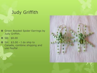 Judy Griffith

 Green Beaded Spider Earrings by
Judy Griffith.
 SB: $8.00
 SH: $3.00 - I do ship to
Canada, combine shipping and
use PayPal

 