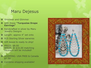 Maru Dejesus
 Shimmer and Glimmer
 with these "Turquoise Drape
Earrings"
 handcrafted in silver by Maru
Jewelry Designs
 Length: approx 4" set onto
 925 Sterling Silver earwires

 Gift boxed & ready to ship!
 PRICE: $8.00
BMGM: @ $16.00 matching
necklace will be included!
 SHIPPING: USA FREE & Canada
$7.50
 Combine shipping available!

 