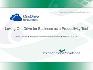 www.expertpointsolutions.com
Loving OneDrive for Business as a Productivity Tool
Brian Culver ● Houston SharePoint User Group ● March 16, 2016
 