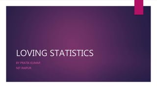 LOVING STATISTICS
BY PRATIK KUMAR
NIT RAIPUR
 