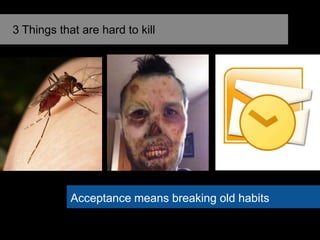Acceptance means breaking old habits
3 Things that are hard to kill
 