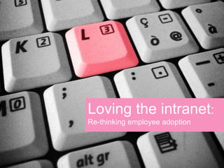 Loving the intranet:
Re-thinking employee adoption
 