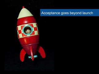 Acceptance goes beyond launch
 