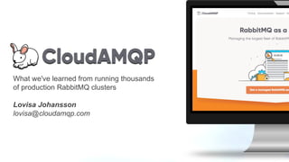 What we've learned from running thousands
of production RabbitMQ clusters
Lovisa Johansson
lovisa@cloudamqp.com
 