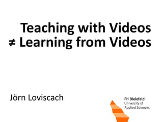 0
Jörn Loviscach
Teaching with Videos
≠ Learning from Videos
 