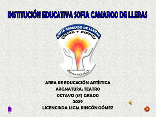 AREA DE EDUCACIÓN ARTÍSTICA
     ASIGNATURA: TEATRO
      OCTAVO (8º) GRADO
             2009
LICENCIADA LIGIA RINCÓN GÓMEZ
 