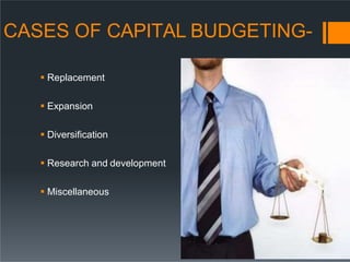 CASES OF CAPITAL BUDGETING-
 Replacement
 Expansion
 Diversification
 Research and development
 Miscellaneous
 