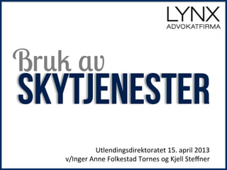 !
!
Skytjenester
Utlendingsdirektoratet!15.!april!2013!
v/Inger!Anne!Folkestad!Tornes!og!Kjell!Steﬀner!
Bruk av
 