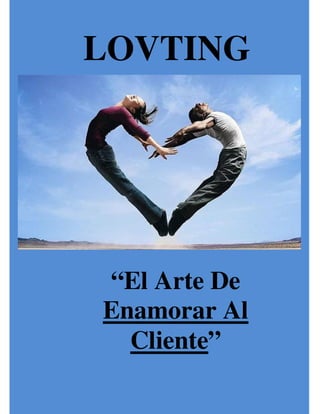 LOVTING




“El Arte De
Enamorar Al
  Cliente”
Lovting “El Arte De Enamorar a Tu Cliente”
         Por Juan David Ramírez              1
 