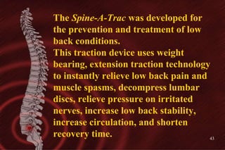 The  Spine-A-Trac  was developed for the prevention and treatment of low back conditions. This traction device uses weight...
