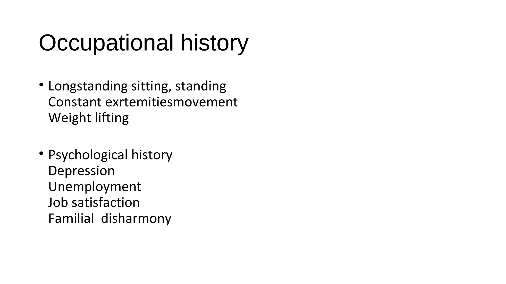 Occupational history
• Longstanding sitting, standing
Constant exrtemitiesmovement
Weight lifting
• Psychological history
Depression
Unemployment
Job satisfaction
Familial disharmony
 