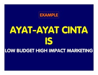 EXAMPLE


 AYAT-AYAT CINTA
       IS
LOW BUDGET HIGH IMPACT MARKETING


    2008 MarkPlus Institute of Marketing
         ...
