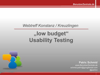 BenutzerZentrale.de




Webtreff Konstanz / Kreuzlingen

    „low budget“
   Usability Testing


                                  Patric Schmid
                              www.BenutzerZentrale.de
                          schmid.patric@googlemail.com
                                              @patrics
 