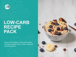 WHAT YOU NEED WHAT YOU NEED TO DO
LOW-CARB
RECIPE
PACK
Discover the collection of low-carb recipes,
including breakfast, lunch, dinner, treats and
smoothie options.
 
