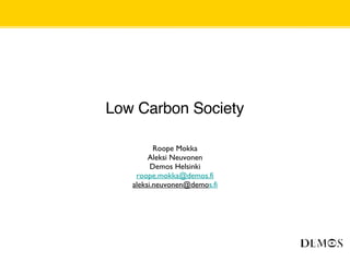 Low Carbon Society Roope Mokka Aleksi Neuvonen Demos Helsinki [email_address] [email_address] s.fi 