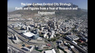 The Low-Carbon Central City Strategy:
Facts and Figures from a Year of Research and
Engagement

 