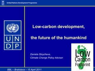 Low-carbon development, the future of the humankind Daniela Stoycheva,  Climate Change Policy Advisor BBL – Bratislava – 15 April 2011 