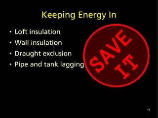 Keeping Energy In
   Loft insulation
   Wall insulation
   Draught exclusion
   Pipe and tank lagging




                                24
 