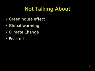 Not Talking About
   Green house effect
   Global warming
   Climate Change
   Peak oil




                                   3
 