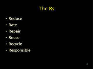 The Rs
   Reduce
   Rate
   Repair
   Reuse
   Recycle
   Responsible


                           30
 