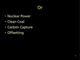 Or
   Nuclear Power
   Clean Coal
   Carbon Capture
   Offsetting




                          4
 