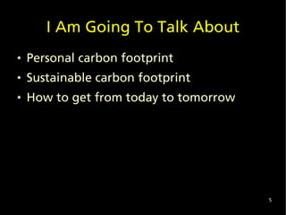 I Am Going To Talk About
   Personal carbon footprint
   Sustainable carbon footprint
   How to get from today to tomorrow




                                        5
 