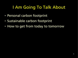I Am Going To Talk About
   Personal carbon footprint
   Sustainable carbon footprint
   How to get from today to tomor...