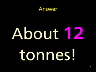 Answer




About 12
 tonnes!   8
 