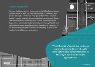 Perhaps the biggest story in the development and DevOps circles over
the past couple of years has been the explosion of containers, with
Docker driving the path toward developer and enterprise adoption.
Docker’s express growth is already revolutionizing continuous delivery.
The influence of containers continues to grow, beginning to move
beyond mere optimization to transformation on the way IT builds and
delivers applications.Several enterprises are looking at containers as
an alternative to virtualization and cloud computing, at least for the
needs of long tail business applications.
Containerization
“The inﬂuence of containers continues
to grow, beginning to move beyond
mere optimization to transformation in
the way IT builds and delivers
applications.”
Low-code Platforms: Paving the Way for Modern Enterprise Application Delivery WaveMaker, Inc.
4
 
