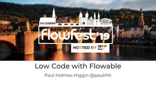 Low Code with Flowable
Paul Holmes-Higgin @paulrhh
 