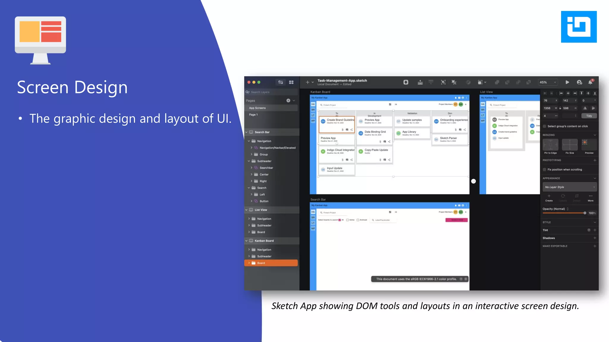 • The graphic design and layout of UI.
Screen Design
Sketch App showing DOM tools and layouts in an interactive screen design.
 