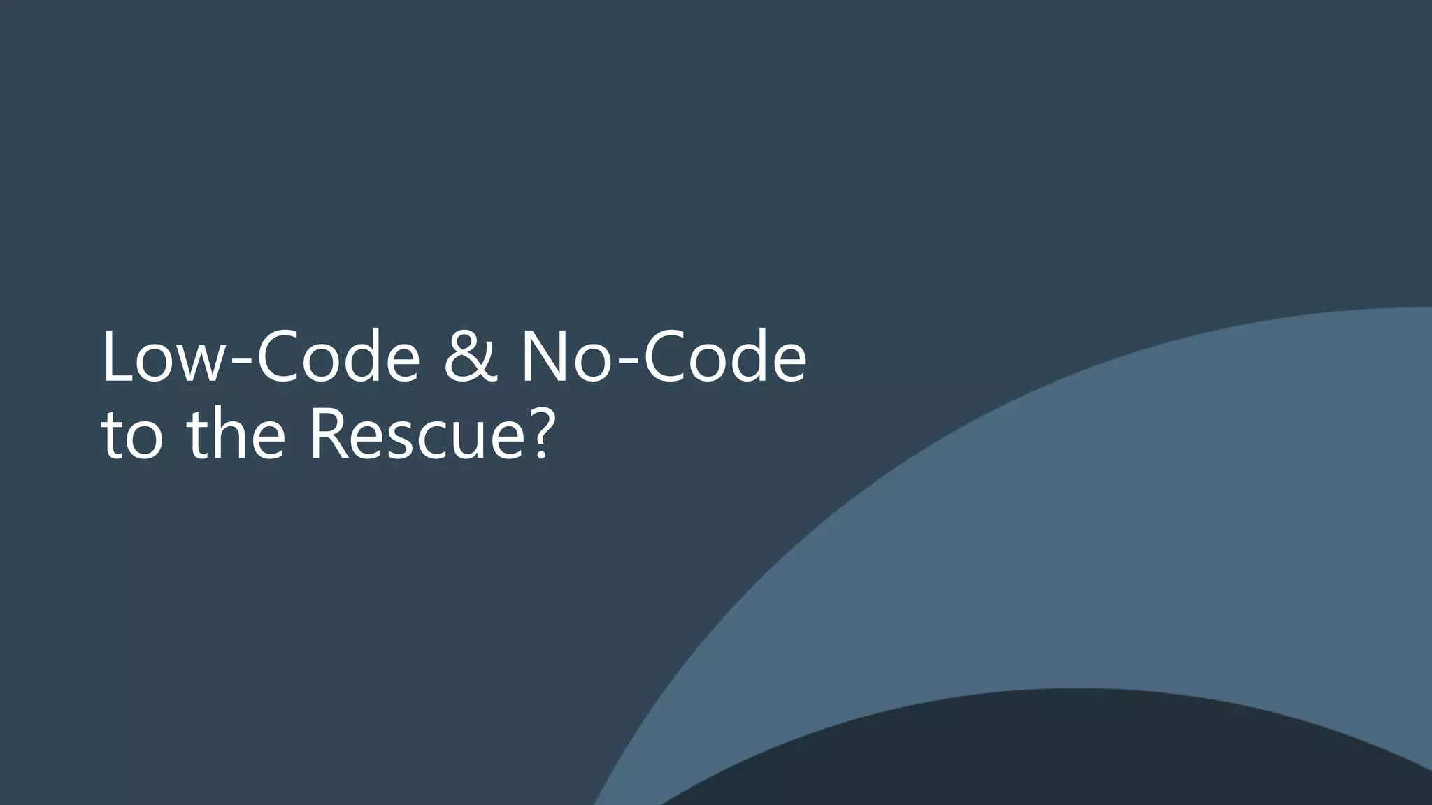 Low-Code & No-Code
to the Rescue?
 