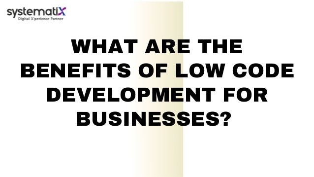 WHAT ARE THE
BENEFITS OF LOW CODE
DEVELOPMENT FOR
BUSINESSES?
 