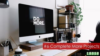 #6 Complete More Projects
 