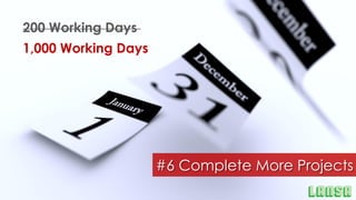 200 Working Days200 Working Days
1,000 Working Days
#6 Complete More Projects
 