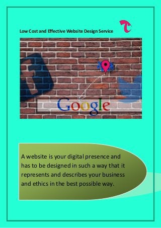 Low Cost and Effective Website Design Service
A website is your digital presence and
has to be designed in such a way that it
represents and describes your business
and ethics in the best possible way.
 