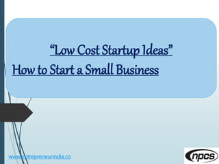 www.entrepreneurindia.co
“Low Cost Startup Ideas”
How to Start a Small Business
 