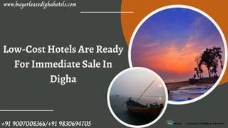 Low-Cost Hotels Are Ready
For Immediate Sale In
Digha
www.buyorleasedighahotels.com
+91 9007008366/+91 9830694705
 