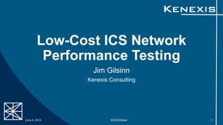 Low-Cost ICS Network
Performance Testing
Jim Gilsinn
Kenexis Consulting
June 6, 2014 SCADASides 1
 